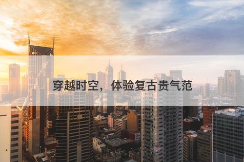 穿越时空，体验复古贵气范-图1