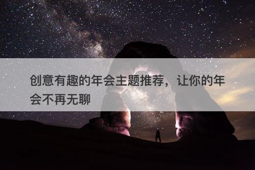 创意有趣的年会主题推荐，让你的年会不再无聊-图1