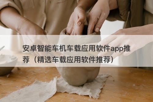 安卓智能车机车载应用软件app推荐（精选车载应用软件推荐）