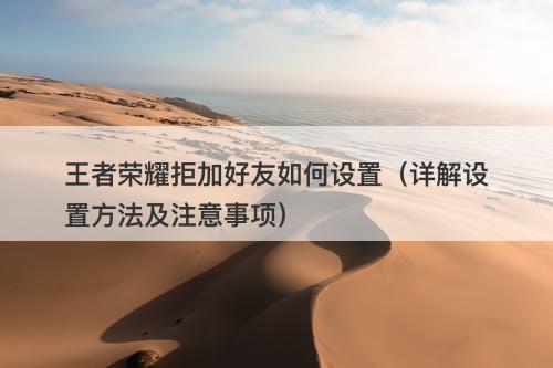 王者荣耀拒加好友如何设置（详解设置方法及注意事项）