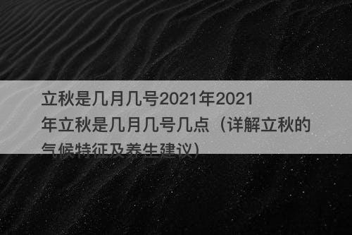 立秋是几月几号2021年2021年立秋是几月几号几点（详解立秋的气候特征及养生建议）