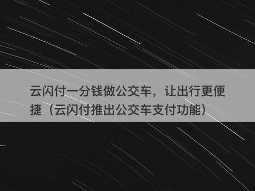 云闪付一分钱做公交车，让出行更便捷（云闪付推出公交车支付功能）