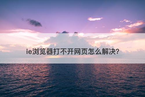 ie浏览器打不开网页怎么解决？