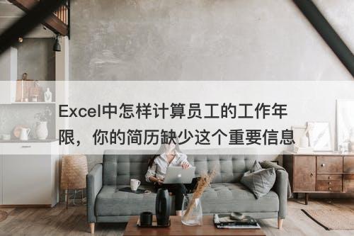 Excel中怎样计算员工的工作年限，你的简历缺少这个重要信息