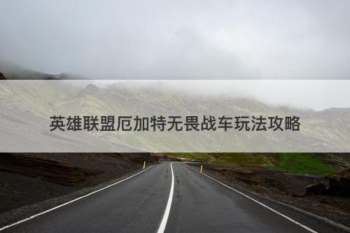 英雄联盟厄加特无畏战车玩法攻略