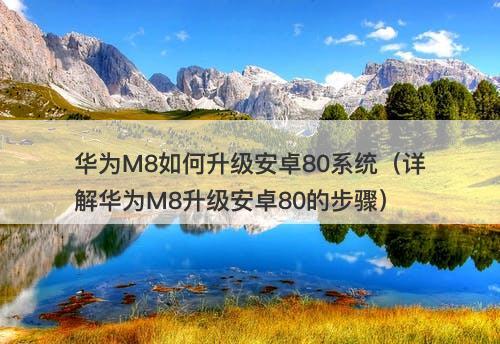华为M8如何升级安卓80系统（详解华为M8升级安卓80的步骤）