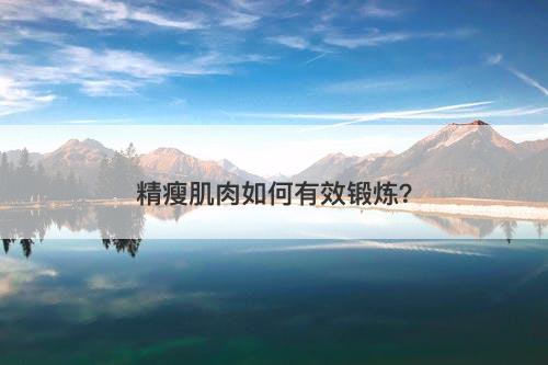 精瘦肌肉如何有效锻炼？