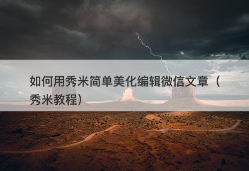 如何用秀米简单美化编辑微信文章（秀米教程）