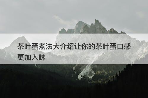 茶叶蛋煮法大介绍让你的茶叶蛋口感更加入味