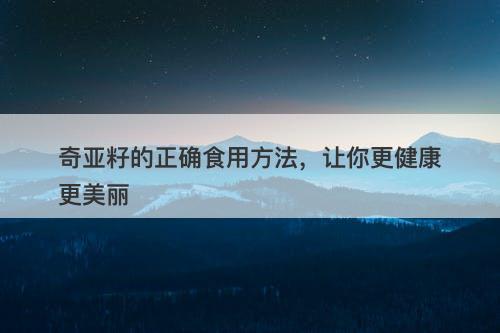 奇亚籽的正确食用方法，让你更健康更美丽