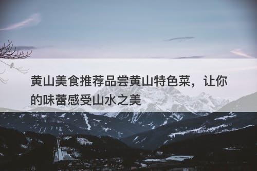 黄山美食推荐品尝黄山特色菜，让你的味蕾感受山水之美