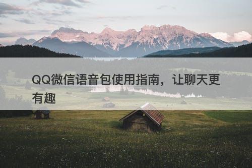 QQ微信语音包使用指南，让聊天更有趣