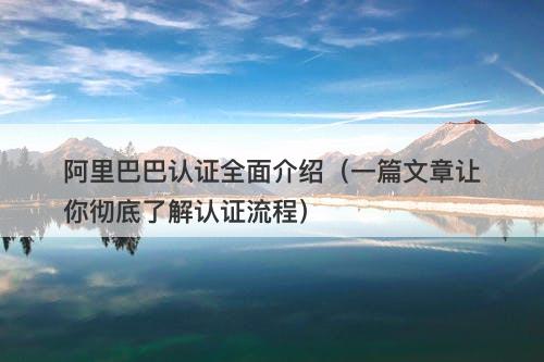 阿里巴巴认证全面介绍（一篇文章让你彻底了解认证流程）