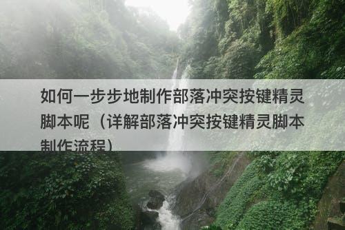 如何一步步地制作部落冲突按键精灵脚本呢（详解部落冲突按键精灵脚本制作流程）