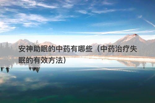 安神助眠的中药有哪些（中药治疗失眠的有效方法）