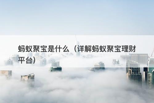 蚂蚁聚宝是什么（详解蚂蚁聚宝理财平台）
