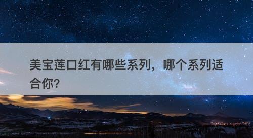 美宝莲口红有哪些系列，哪个系列适合你？