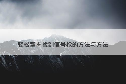 轻松掌握捡到信号枪的方法与方法
