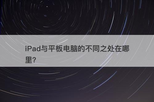 iPad与平板电脑的不同之处在哪里？