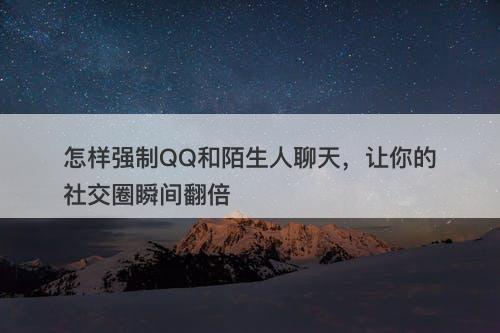 怎样强制QQ和陌生人聊天，让你的社交圈瞬间翻倍