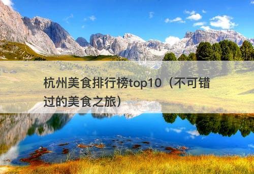 杭州美食排行榜top10（不可错过的美食之旅）
