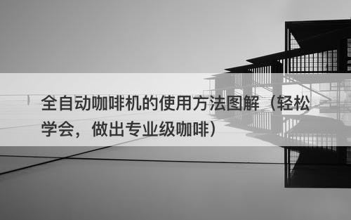 全自动咖啡机的使用方法图解（轻松学会，做出专业级咖啡）