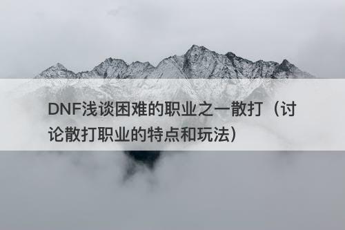 DNF浅谈困难的职业之一散打（讨论散打职业的特点和玩法）