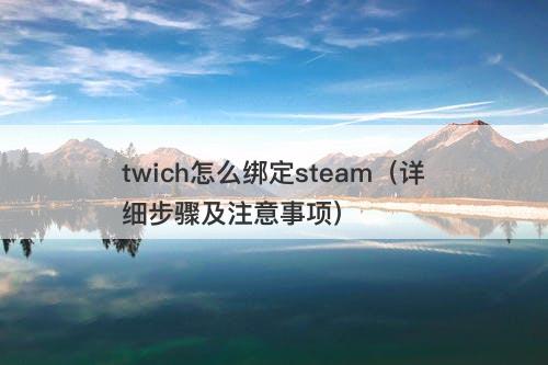 twich怎么绑定steam（详细步骤及注意事项）