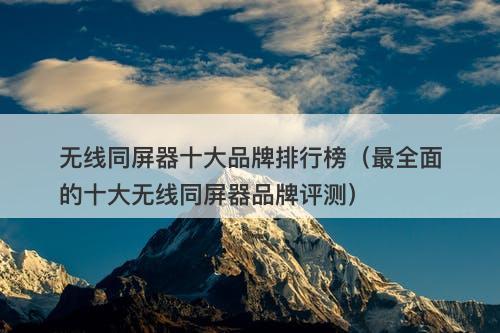无线同屏器十大品牌排行榜（最全面的十大无线同屏器品牌评测）