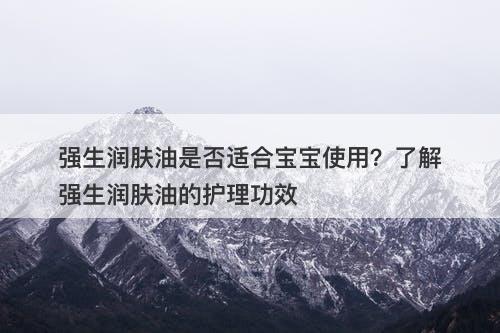 强生润肤油是否适合宝宝使用？了解强生润肤油的护理功效