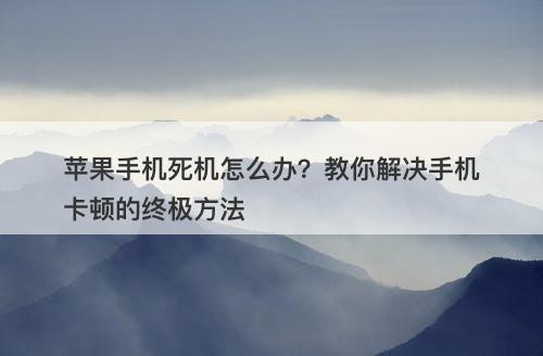 苹果手机死机怎么办？教你解决手机卡顿的终极方法