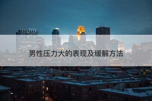 男性压力大的表现及缓解方法