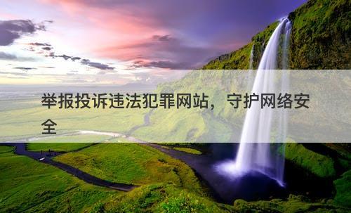 举报投诉违法犯罪网站，守护网络安全