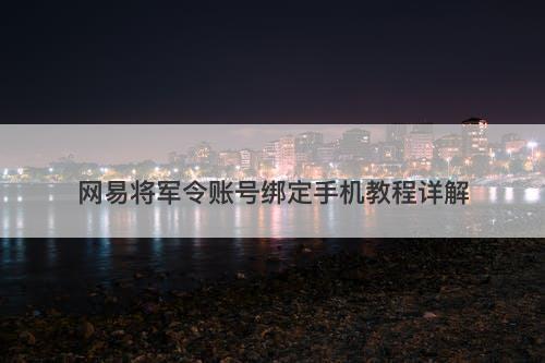 网易将军令账号绑定手机教程详解