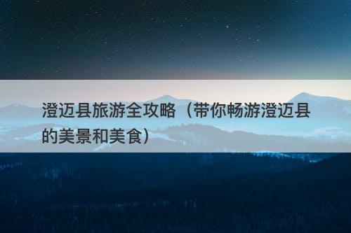 澄迈县旅游全攻略（带你畅游澄迈县的美景和美食）