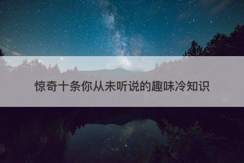 惊奇十条你从未听说的趣味冷知识