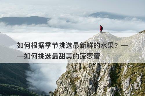 如何根据季节挑选最新鲜的水果？——如何挑选最甜美的菠萝蜜