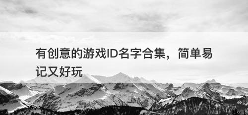 有创意的游戏ID名字合集，简单易记又好玩