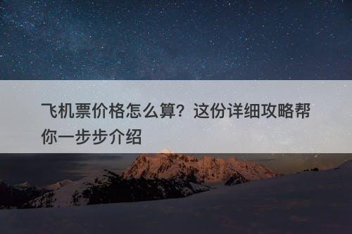 飞机票价格怎么算？这份详细攻略帮你一步步介绍
