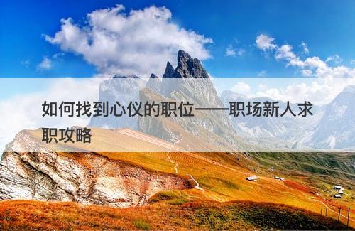 如何找到心仪的职位——职场新人求职攻略