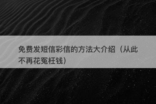 免费发短信彩信的方法大介绍（从此不再花冤枉钱）