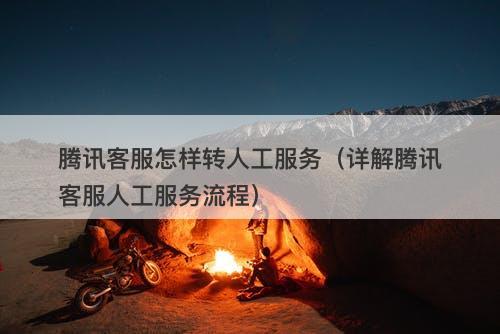 腾讯客服怎样转人工服务（详解腾讯客服人工服务流程）