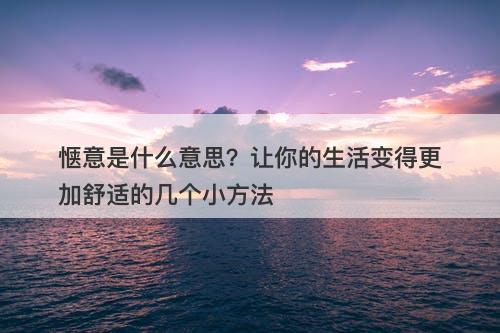 惬意是什么意思？让你的生活变得更加舒适的几个小方法