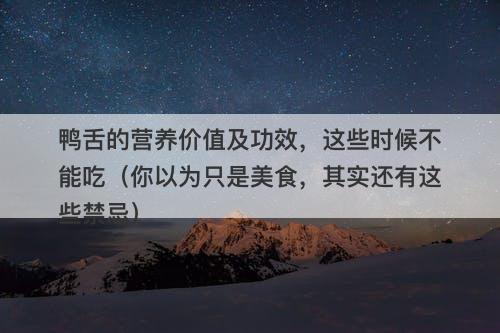 鸭舌的营养价值及功效，这些时候不能吃（你以为只是美食，其实还有这些禁忌）