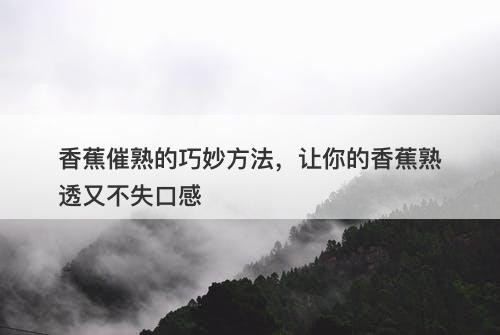 香蕉催熟的巧妙方法，让你的香蕉熟透又不失口感