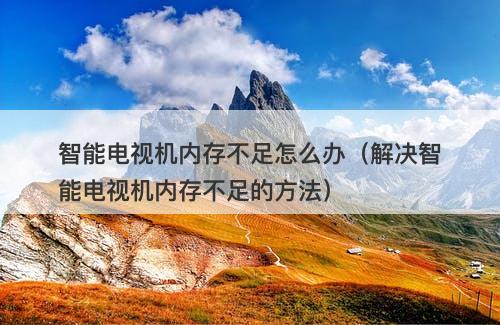 智能电视机内存不足怎么办（解决智能电视机内存不足的方法）