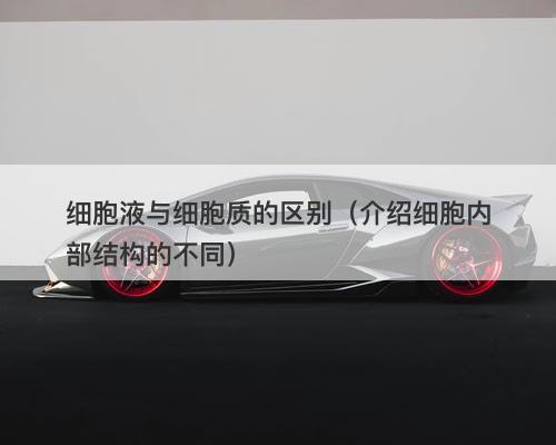 细胞液与细胞质的区别（介绍细胞内部结构的不同）-图1