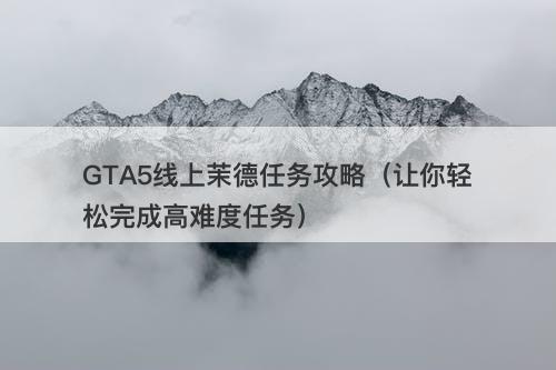 GTA5线上茉德任务攻略（让你轻松完成高难度任务）