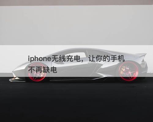iphone无线充电，让你的手机不再缺电