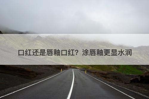 口红还是唇釉口红？涂唇釉更显水润